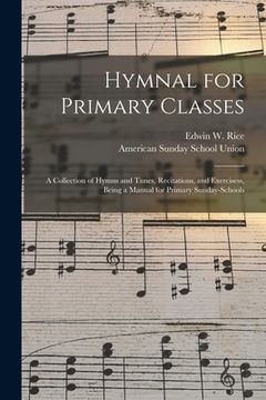 portada Hymnal for Primary Classes: a Collection of Hymns and Tunes, Recitations, and Exercisess, Being a Manual for Primary Sunday-schools (in English)
