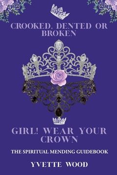 portada Crooked, Dented, or Broken Girl! Wear your Crown: The Spiritual Mending Guidebook (en Inglés)