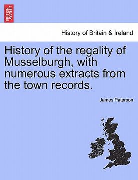 portada history of the regality of musselburgh, with numerous extracts from the town records. (en Inglés)