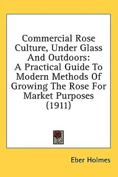 portada commercial rose culture, under glass and outdoors: a practical guide to modern methods of growing the rose for market purposes (1911)