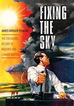 portada Fixing the Sky: The Checkered History of Weather and Climate Control (Columbia Studies in International and Global History) (in English)