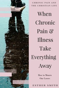 portada When Chronic Pain & Illness Take Everything Away: How to Mourn Our Losses (en Inglés)