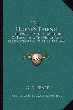 portada the horse's friend the horse's friend: the only practical method of educating the horse and eradicathe only practical method of educating the horse an (en Inglés)