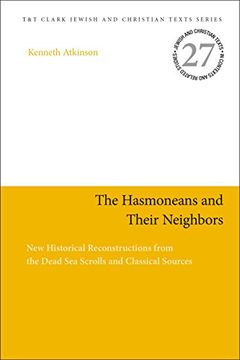 portada The Hasmoneans and Their Neighbors: New Historical Reconstructions From the Dead sea Scrolls and Classical Sources (Jewish and Christian Texts) 