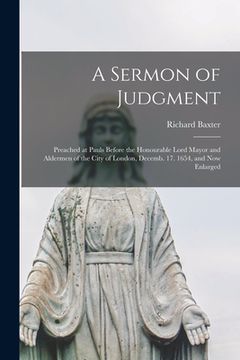 portada A Sermon of Judgment: Preached at Pauls Before the Honourable Lord Mayor and Aldermen of the City of London, Decemb. 17. 1654, and Now Enlar (en Inglés)