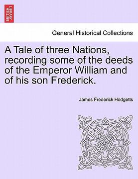 portada a tale of three nations, recording some of the deeds of the emperor william and of his son frederick. (en Inglés)