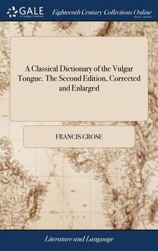 portada A Classical Dictionary of the Vulgar Tongue. The Second Edition, Corrected and Enlarged (en Inglés)
