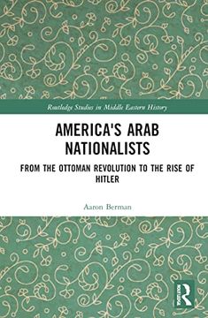 portada America'S Arab Nationalists: From the Ottoman Revolution to the Rise of Hitler (Routledge Studies in Middle Eastern History) (en Inglés)