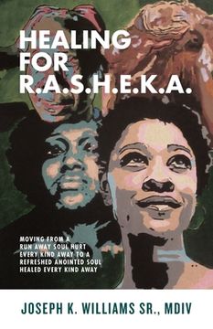 portada Healing for R.A.S.H.E.K.A.: Moving from a Run Away Soul Hurt Every Kind Away to a Refreshed Anointed Soul Healed Every Kind Away (in English)