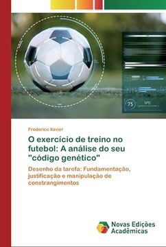 portada O Exercício de Treino no Futebol: A Análise do seu "Código Genético": Desenho da Tarefa: Fundamentação, Justificação e Manipulação de Constrangimentos (en Portugués)