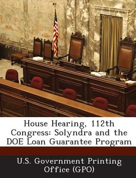 portada House Hearing, 112th Congress: Solyndra and the Doe Loan Guarantee Program (en Inglés)