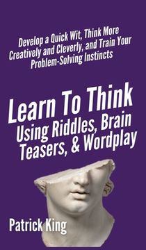 portada Learn to Think Using Riddles, Brain Teasers, and Wordplay: Develop a Quick Wit, Think More Creatively and Cleverly, and Train your Problem-Solving Ins (in English)