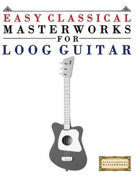 portada Easy Classical Masterworks for Loog Guitar: Music of Bach, Beethoven, Brahms, Handel, Haydn, Mozart, Schubert, Tchaikovsky, Vivaldi and Wagner (en Inglés)