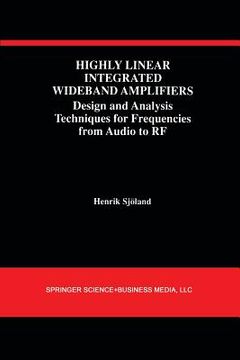 portada Highly Linear Integrated Wideband Amplifiers: Design and Analysis Techniques for Frequencies from Audio to RF (en Inglés)
