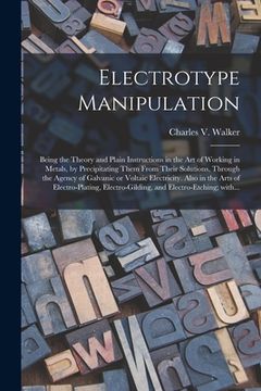 portada Electrotype Manipulation: Being the Theory and Plain Instructions in the Art of Working in Metals, by Precipitating Them From Their Solutions, T (en Inglés)
