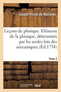 portada Leçons de Phisique. Tome 2: Contenant Les Élémens de la Phisique, Déterminés Par Les Seules Loix Des Mécaniques (en Francés)