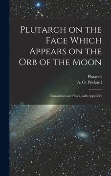portada Plutarch on the face which appears on the orb of the Moon: Translation and notes, with appendix (in Latin)