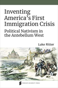 portada Inventing America's First Immigration Crisis: Political Nativism in the Antebellum West (in English)