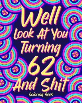 portada Well Look at You Turning 62 and Shit: Coloring Books for Adults, Sarcasm Quotes Coloring Book, Birthday Coloring (en Inglés)