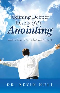 portada Gaining Deeper Levels of the Anointing: God's True Desire for Your Heart (en Inglés)