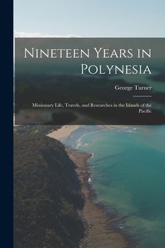 portada Nineteen Years in Polynesia: Missionary Life, Travels, and Researches in the Islands of the Pacific (en Inglés)