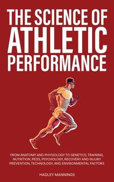 portada The Science of Athletic Performance: From Anatomy and Physiology to Genetics, Training, Nutrition, PEDs, Psychology, Recovery and Injury Prevention, T (en Inglés)