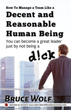 portada How To Manage A Team Like A Decent And Reasonable Human Being: You Can Become A Great Leader Just By Not Being A D!ck