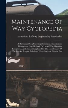 portada Maintenance Of Way Cyclopedia: A Reference Book Covering Definitions, Descriptions, Illustrations, And Methods Of Use Of The Materials, Equipment, An (en Inglés)