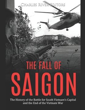 portada The Fall of Saigon: The History of the Battle for South Vietnam's Capital and the End of the Vietnam War