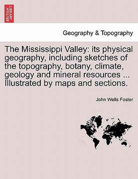 portada the mississippi valley: its physical geography, including sketches of the topography, botany, climate, geology and mineral resources ... illus (in English)