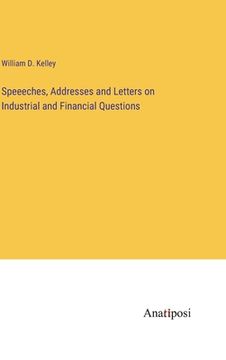 portada Speeeches, Addresses and Letters on Industrial and Financial Questions (en Inglés)
