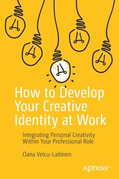 portada How to Develop Your Creative Identity at Work: Integrating Personal Creativity Within Your Professional Role (en Inglés)