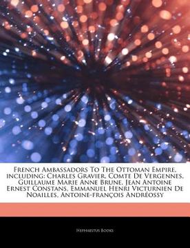 portada Articles on French Ambassadors to the Ottoman Empire, Including: Charles Gravier, Comte de Vergennes, Guillaume Marie Anne Brune, Jean Antoine Ernest 