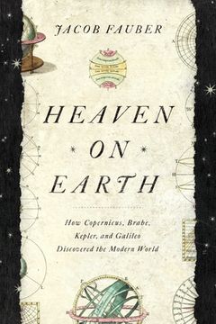 portada Heaven on Earth: How Copernicus, Brahe, Kepler, and Galileo Discovered the Modern World (en Inglés)