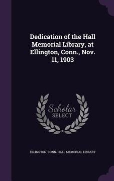 portada Dedication of the Hall Memorial Library, at Ellington, Conn., Nov. 11, 1903 (en Inglés)