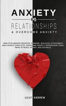 portada Anxiety in Relationships & Overcome Anxiety: How to Eliminate Negative Thinking, Jealousy, Attachment and Couple Conflicts. Overcome Anxiety, Depressi