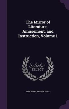 portada The Mirror of Literature, Amusement, and Instruction, Volume 1 (en Inglés)