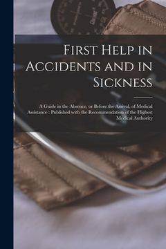 portada First Help in Accidents and in Sickness: a Guide in the Absence, or Before the Arrival, of Medical Assistance: Published With the Recommendation of th (en Inglés)