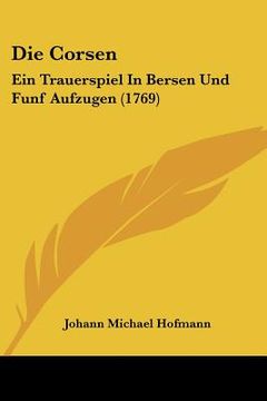 portada Die Corsen: Ein Trauerspiel In Bersen Und Funf Aufzugen (1769) (en Alemán)