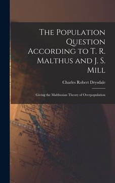 portada The Population Question According to T. R. Malthus and J. S. Mill: Giving the Malthusian Theory of Overpopulation (en Inglés)