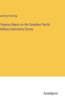 portada Progress Report on the Canadian Pacific Railway Exploratory Survey (in English)