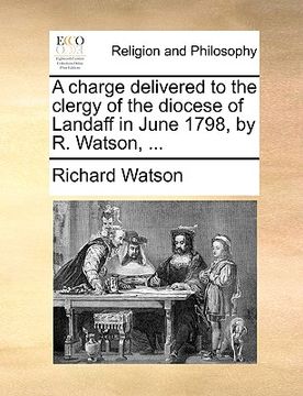 portada a charge delivered to the clergy of the diocese of landaff in june 1798, by r. watson, ... (in English)