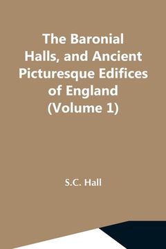 portada The Baronial Halls, And Ancient Picturesque Edifices Of England (Volume 1) (in English)