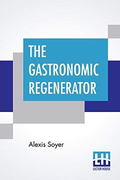 portada The Gastronomic Regenerator: A Simplified And Entirely New System Of Cookery, With Nearly Two Thousand Practical Receipts Suited To The Income Of A