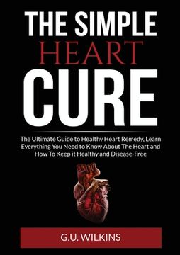 portada The Simple Heart Cure: The Ultimate Guide to Healthy Heart Remedy, Learn Everything You Need to Know About The Heart and How To Keep it Healt 