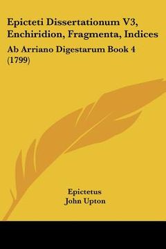 portada Epicteti Dissertationum V3, Enchiridion, Fragmenta, Indices: Ab Arriano Digestarum Book 4 (1799) (en Latin)