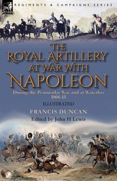 portada The Royal Artillery at War With Napoleon During the Peninsular War and at Waterloo, 1808-15 (en Inglés)