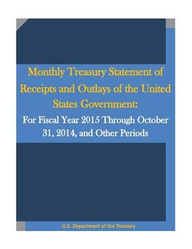 portada Monthly Treasury Statement of Receipts and Outlays of the United States Government: For Fiscal Year 2015 Through October 31, 2014, and Other Periods (en Inglés)
