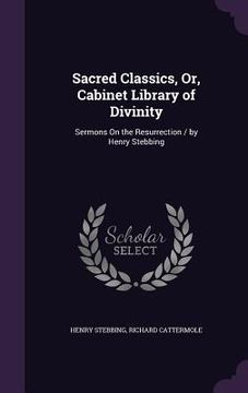 portada Sacred Classics, Or, Cabinet Library of Divinity: Sermons On the Resurrection / by Henry Stebbing (en Inglés)