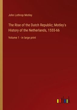 portada The Rise of the Dutch Republic; Motley's History of the Netherlands, 1555-66: Volume 1 - in large print (en Inglés)